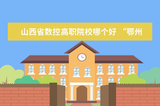 山西省数控高职院校哪个好 “鄂州职业大学”怎么样?