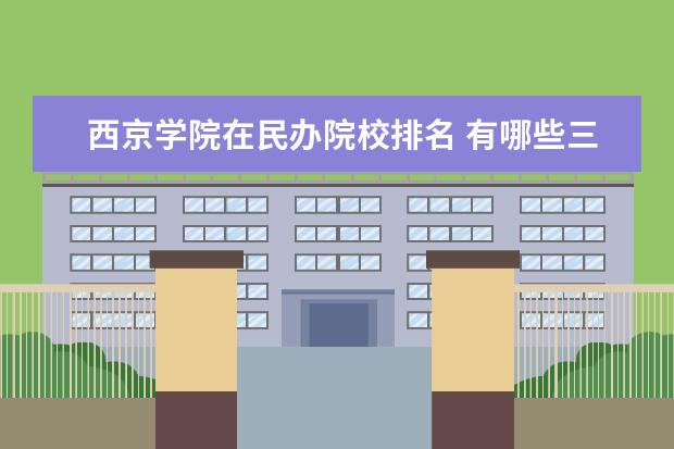 西京學(xué)院在民辦院校排名 有哪些三本院校屬于公辦院校