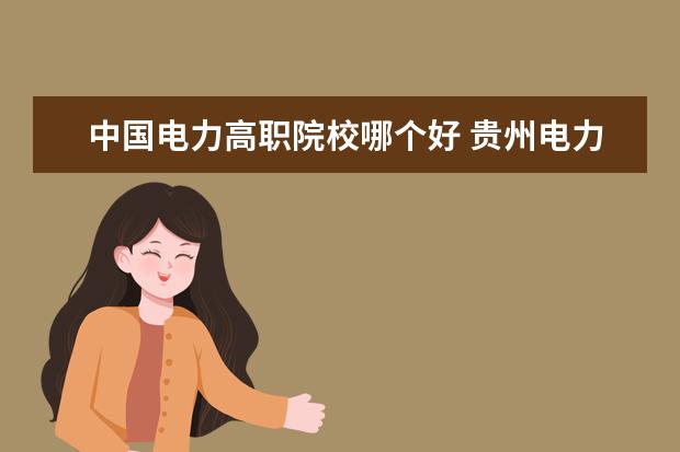 中國電力高職院校哪個好 貴州電力職業(yè)技術學院有哪些專業(yè) 哪個專業(yè)好 - 百度...