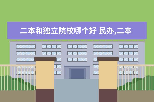 二本和獨(dú)立院校哪個(gè)好 民辦,二本,獨(dú)立院校,究竟哪個(gè)好