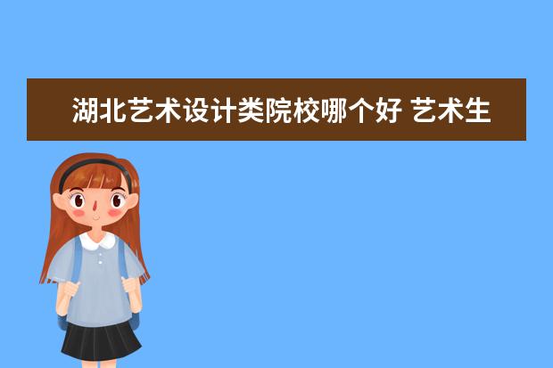 湖北艺术设计类院校哪个好 艺术生考什么大学比较好?