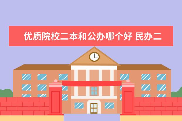 優(yōu)質(zhì)院校二本和公辦哪個(gè)好 民辦二本好還是公辦二本好?