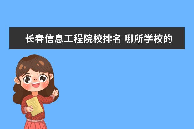 长春信息工程院校排名 哪所学校的信息工程专业比较好?