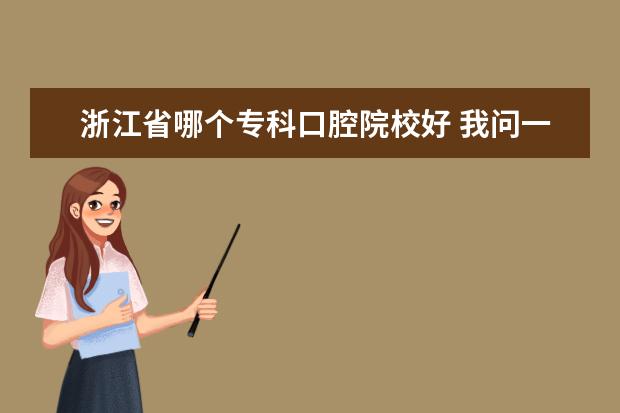 浙江省哪個(gè)?？瓶谇辉盒：?我問一下,我們浙江省有沒有口腔醫(yī)學(xué)專業(yè)的專升本,那...