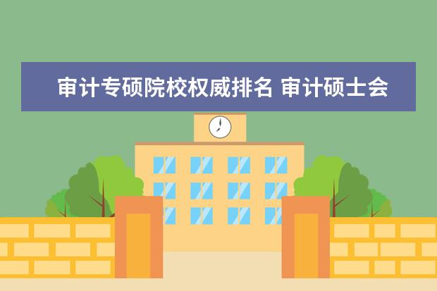 审计专硕院校权威排名 审计硕士会计专硕哪个好考有哪些较好的学校,谢谢。 ...