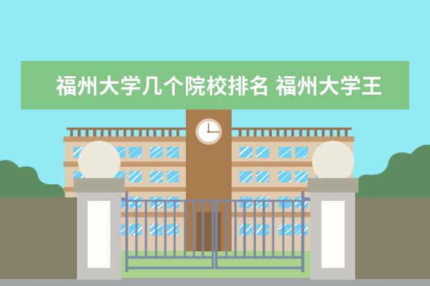 福州大学几个院校排名 福州大学王牌专业排名