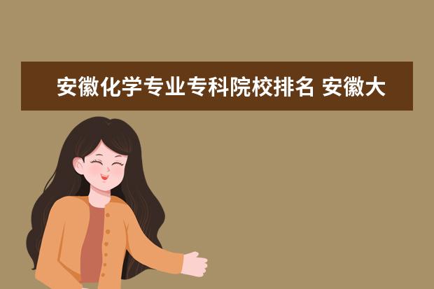安徽化学专业专科院校排名 安徽大专排名