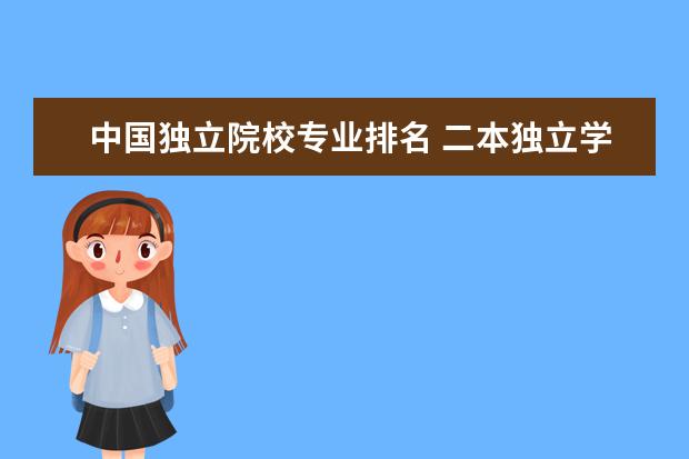 中国独立院校专业排名 二本独立学院排名全国
