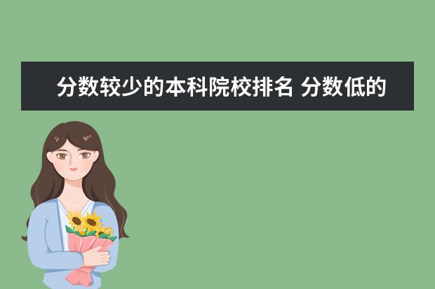 分数较少的本科院校排名 分数低的二本理科大学