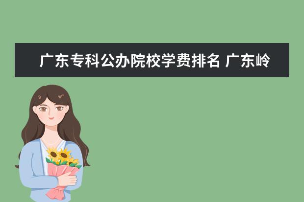 广东专科公办院校学费排名 广东岭南职业技术学院专科学费是多少