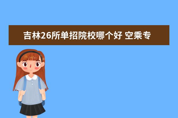 吉林26所单招院校哪个好 空乘专业可以考的大学有哪些学校名单?