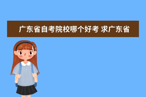 廣東省自考院校哪個好考 求廣東省內(nèi)最好的自考大學(xué),含平面設(shè)計專業(yè)的。 - 百...