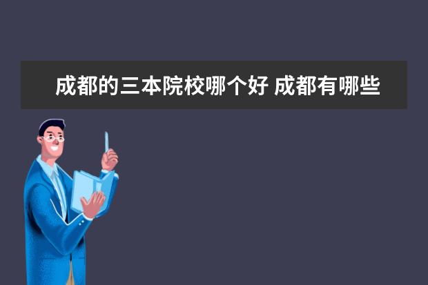 成都的三本院校哪個(gè)好 成都有哪些好一點(diǎn)的三本
