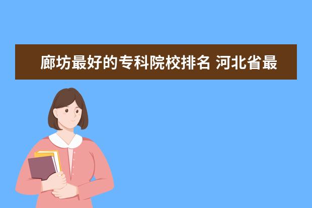 廊坊最好的专科院校排名 河北省最好的专科大学