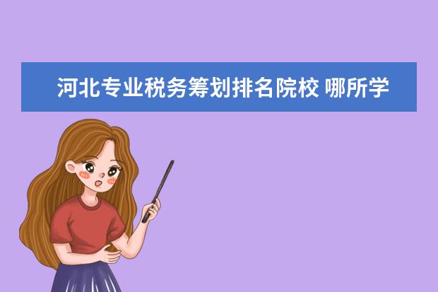 河北专业税务筹划排名院校 哪所学校的财务管理专业比较好?