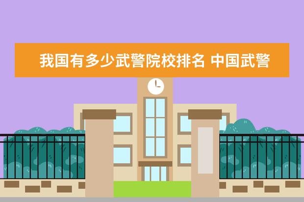 我国有多少武警院校排名 中国武警大学排名
