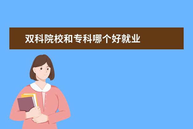 双科院校和专科哪个好就业 
  专科什么专业好 篇2