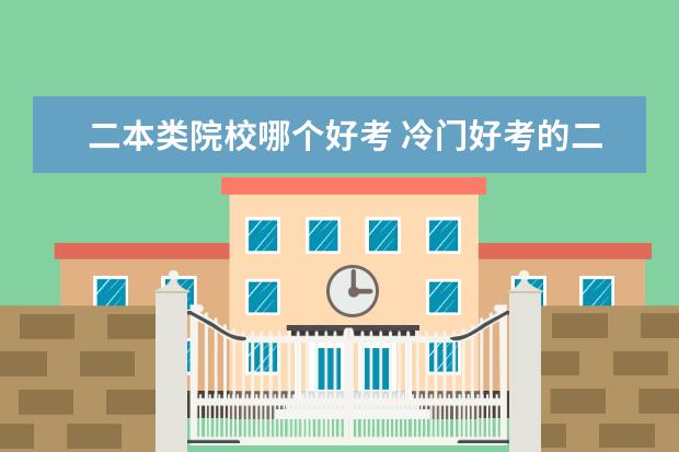 二本類(lèi)院校哪個(gè)好考 冷門(mén)好考的二本大學(xué)