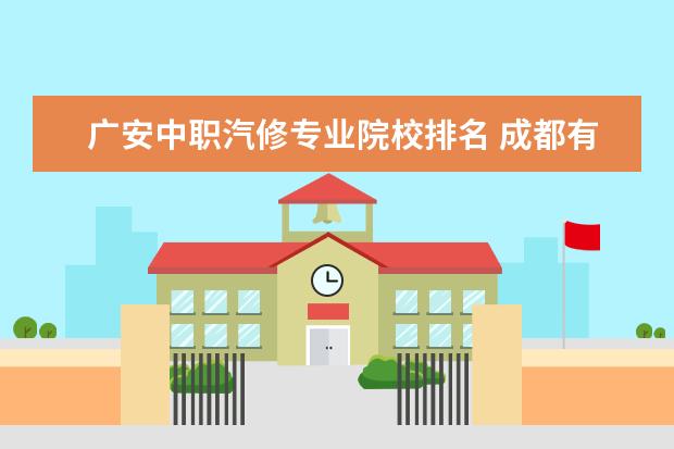 广安中职汽修专业院校排名 成都有什么比较好职高?