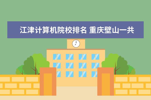 江津计算机院校排名 重庆壁山一共有几所大学?