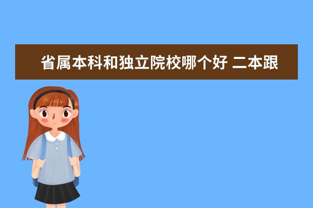 省屬本科和獨(dú)立院校哪個好 二本跟?？朴惺裁磪^(qū)別 哪個前景好