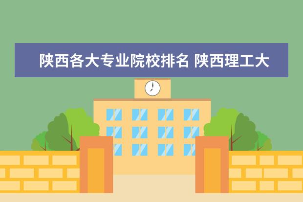 陕西各大专业院校排名 陕西理工大学最好的专业排名