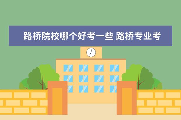路橋院校哪個好考一些 路橋?qū)I(yè)考研考哪些