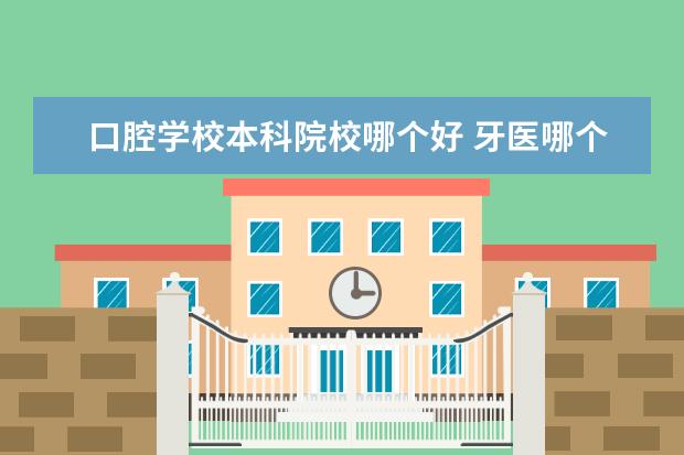 口腔学校本科院校哪个好 牙医哪个大学的专业好