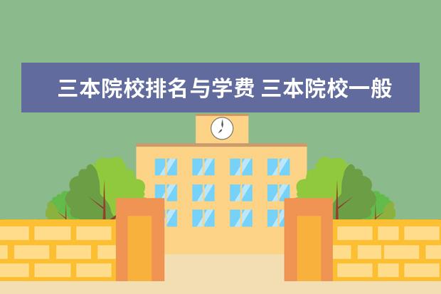 三本院校排名与学费 三本院校一般一年学费是多少