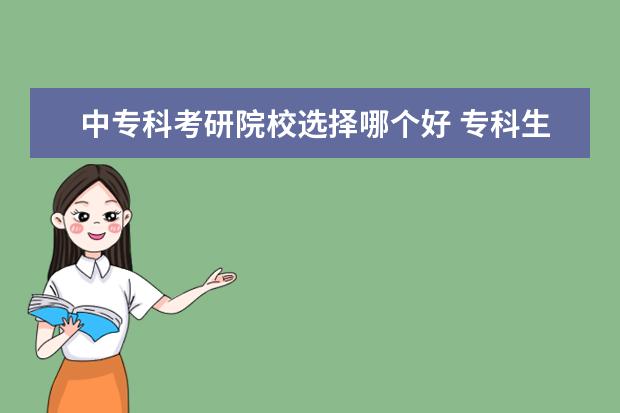 中?？瓶佳性盒＿x擇哪個好 專科生考研可以選擇院校有哪些?