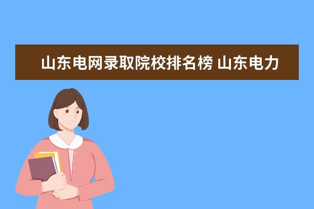 山东电网录取院校排名榜 山东电力高等专科学校2022年分数线