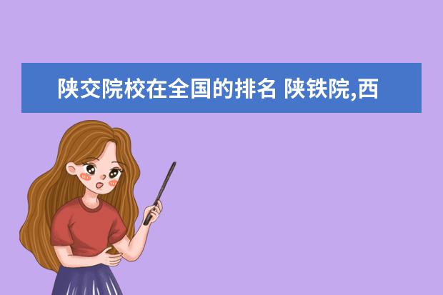 陕交院校在全国的排名 陕铁院,西铁院,西交院,陕交院哪个学校实力强 - 百度...