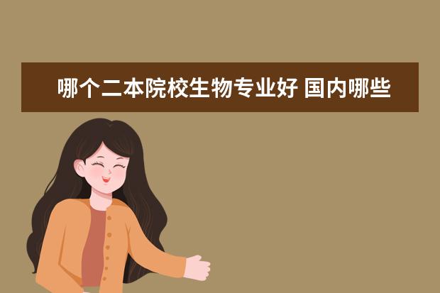 哪個二本院校生物專業(yè)好 國內(nèi)哪些二本院校有生物專業(yè)