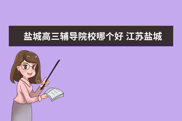 鹽城高三輔導(dǎo)院校哪個(gè)好 江蘇鹽城高三上課嗎