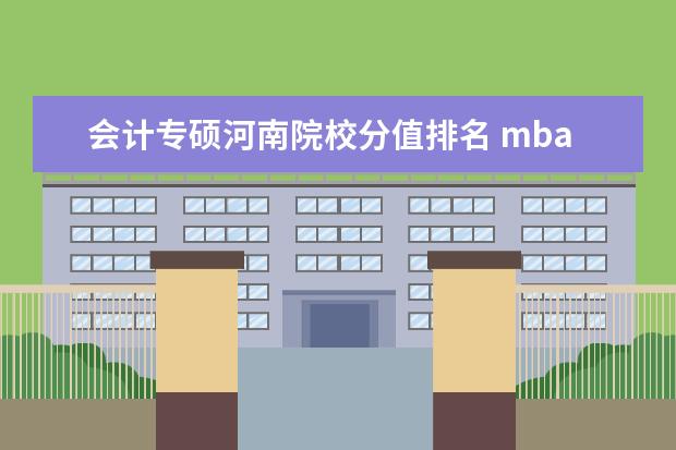 会计专硕河南院校分值排名 mba报考流程是什么?