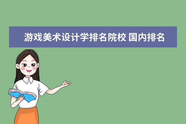 游戏美术设计学排名院校 国内排名前十的游戏动漫设计学院