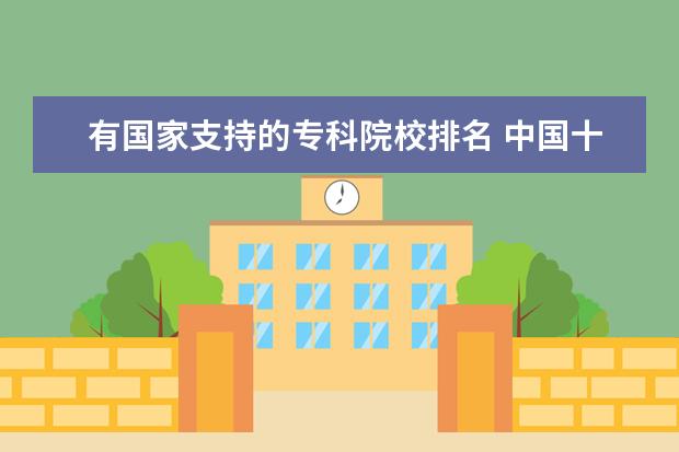 有国家支持的专科院校排名 中国十大最好的专科大学排名