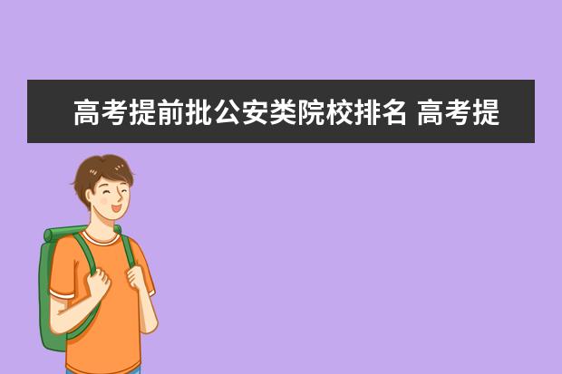 高考提前批公安类院校排名 高考提前批中是不是报公安类的学校,就不能报其他类...