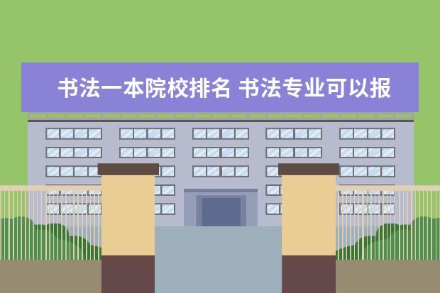 书法一本院校排名 书法专业可以报考那些大学?