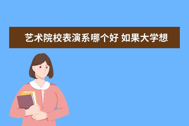 艺术院校表演系哪个好 如果大学想考表演系,那么高中上哪所什么好呢? - 百...