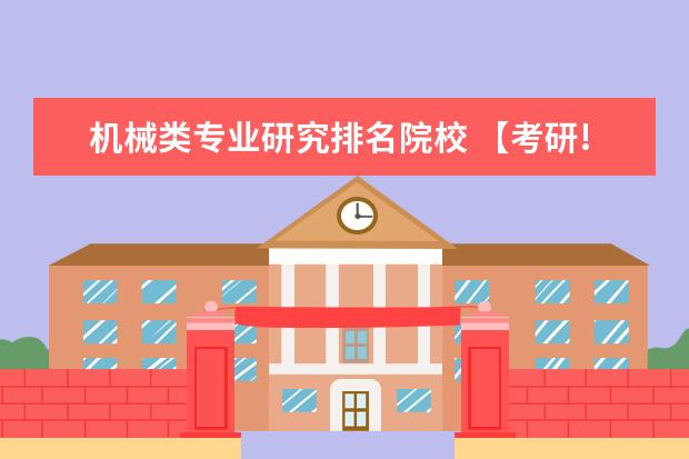 机械类专业研究排名院校 【考研!】最新的机械类专业的大学排名