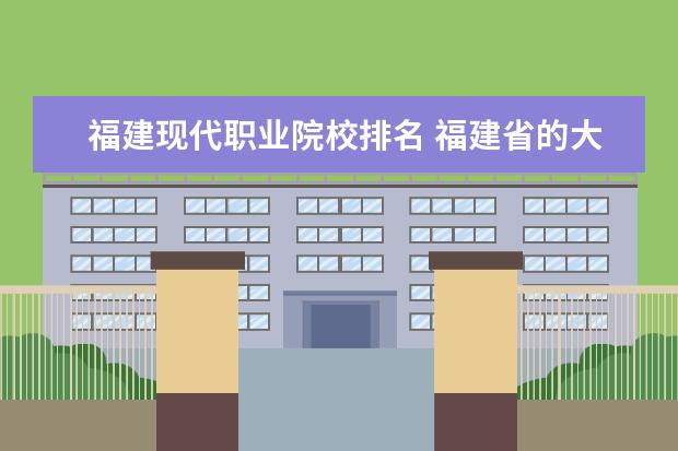 福建现代职业院校排名 福建省的大专院校有哪些?