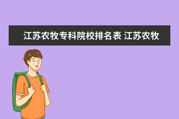 江苏农牧专科院校排名表 江苏农牧科技职业学院有几个校区,哪个校区最好及各...