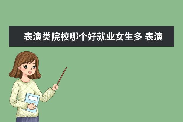 表演類院校哪個(gè)好就業(yè)女生多 表演專業(yè)可以選擇什么院校 選什么學(xué)校好