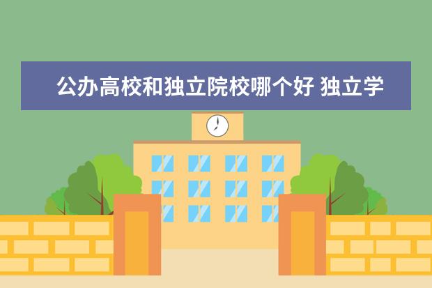 公辦高校和獨立院校哪個好 獨立學(xué)院和公辦二本院校哪個好 有什么區(qū)別