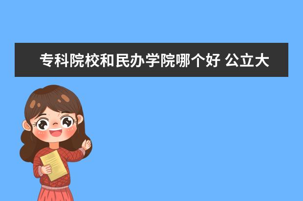 ?？圃盒：兔褶k學(xué)院哪個好 公立大專和民辦大專哪個好?