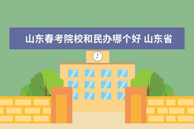 山东春考院校和民办哪个好 山东省最好的春考学校