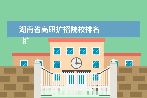 湖南省高職擴(kuò)招院校排名 
  擴(kuò)展資料