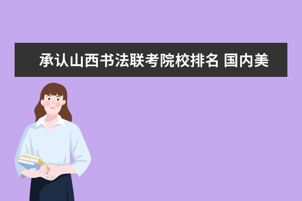 承认山西书法联考院校排名 国内美术院校排名应该怎么排?