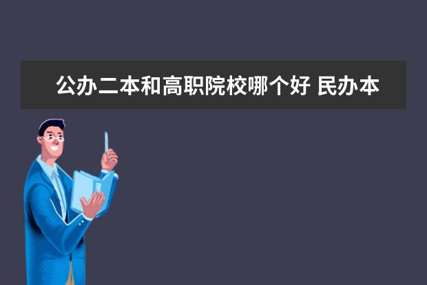 公辦二本和高職院校哪個(gè)好 民辦本科和公辦?？颇膫€(gè)好?